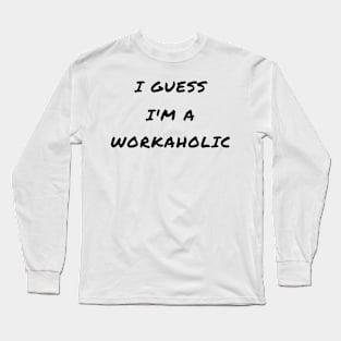 I guess i'm a workaholic Long Sleeve T-Shirt